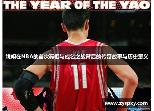 姚明在NBA的首次亮相与成名之战背后的传奇故事与历史意义