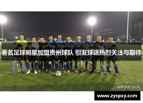 著名足球明星加盟贵州球队 引发球迷热烈关注与期待