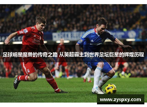 足球明星魔兽的传奇之路 从英超霸主到世界足坛巨星的辉煌历程