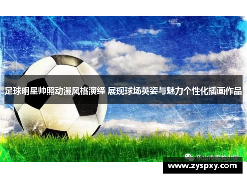 足球明星帅照动漫风格演绎 展现球场英姿与魅力个性化插画作品