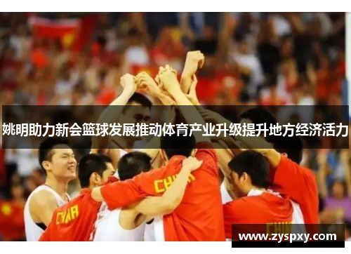 姚明助力新会篮球发展推动体育产业升级提升地方经济活力