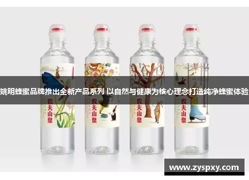 姚明蜂蜜品牌推出全新产品系列 以自然与健康为核心理念打造纯净蜂蜜体验