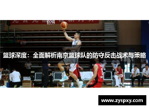 篮球深度：全面解析南京篮球队的防守反击战术与策略