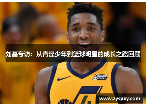 刘磊专访：从青涩少年到篮球明星的成长之路回顾