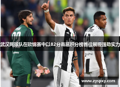 武汉网球队在欧锦赛中以82分高居积分榜首位展现强劲实力