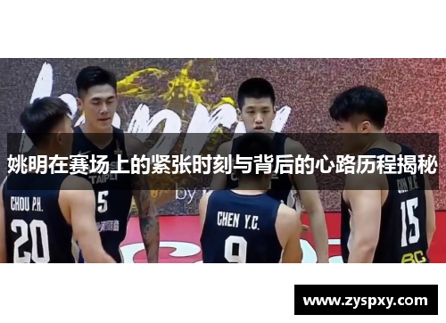 姚明在赛场上的紧张时刻与背后的心路历程揭秘