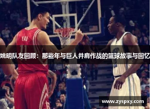 姚明队友回顾：那些年与巨人并肩作战的篮球故事与回忆