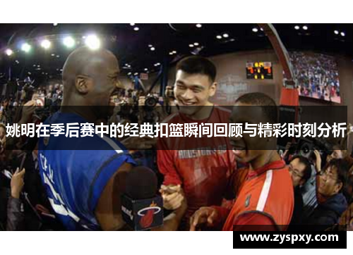 姚明在季后赛中的经典扣篮瞬间回顾与精彩时刻分析