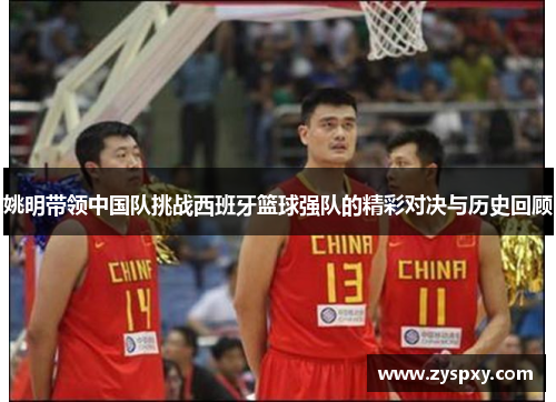 姚明带领中国队挑战西班牙篮球强队的精彩对决与历史回顾
