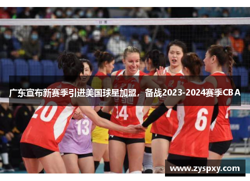 广东宣布新赛季引进美国球星加盟，备战2023-2024赛季CBA