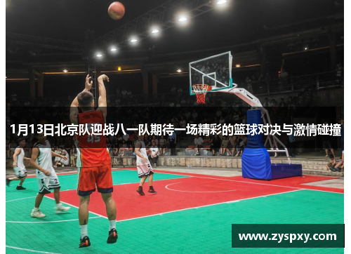 1月13日北京队迎战八一队期待一场精彩的篮球对决与激情碰撞
