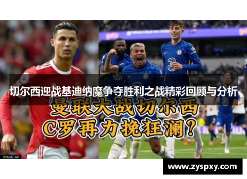 切尔西迎战基迪纳魔争夺胜利之战精彩回顾与分析