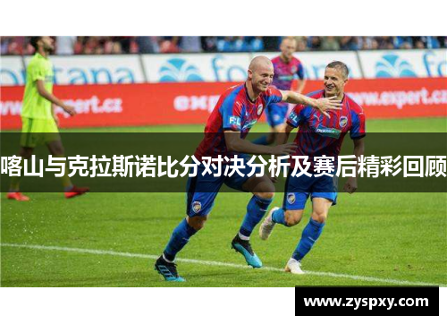喀山与克拉斯诺比分对决分析及赛后精彩回顾